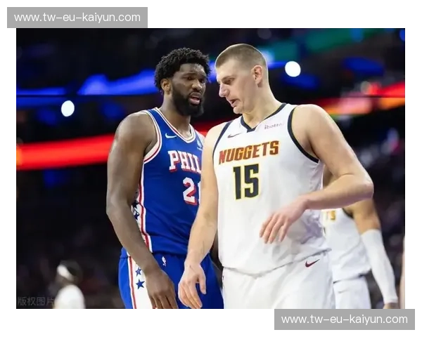 巅峰之上的王权博弈：当约基奇的“魔术”遇见恩比德的“暴力美学”